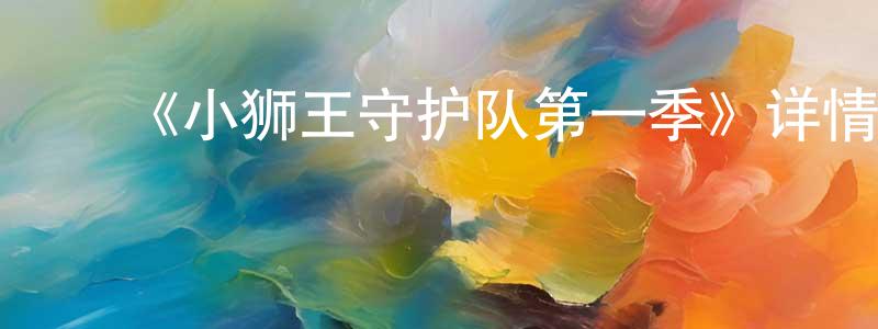 白灵儿的动漫综艺大全,《小狮王守护队第一季》详情介绍_小狮王守护队第一季已完结在线观看_小狮王守护队第一季迅雷下载_欧美动漫